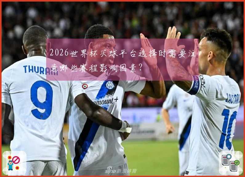 2026世界杯买球平台选择时需要注意哪些赛程影响因素？