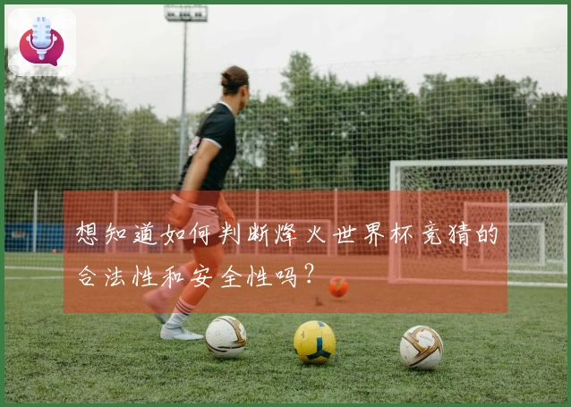 想知道如何判断烽火世界杯竞猜的合法性和安全性吗？