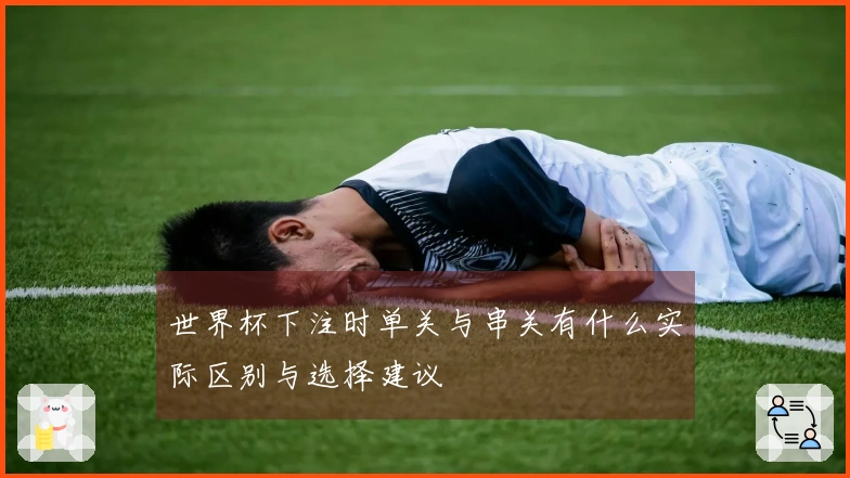 世界杯下注时单关与串关有什么实际区别与选择建议