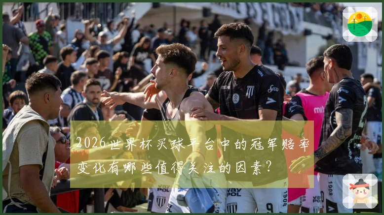 2026世界杯买球平台中的冠军赔率变化有哪些值得关注的因素？