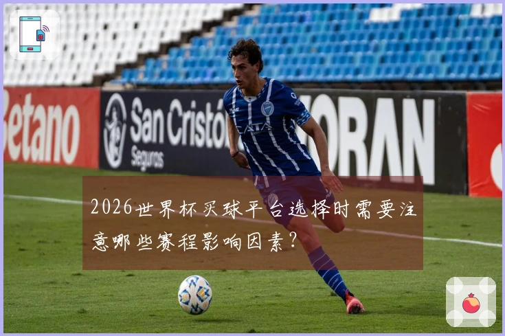 2026世界杯买球平台选择时需要注意哪些赛程影响因素？